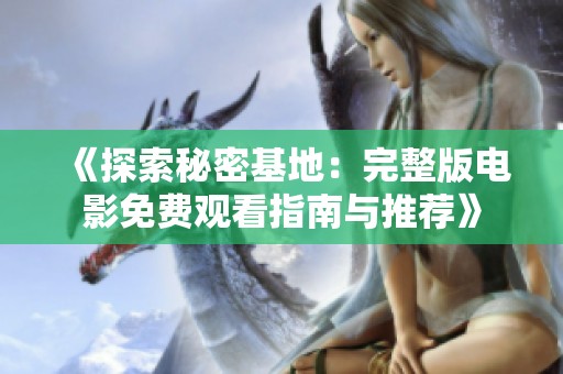《探索秘密基地：完整版电影免费观看指南与推荐》