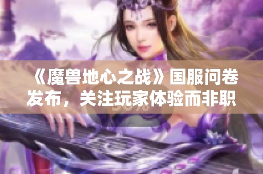 《魔兽地心之战》国服问卷发布，关注玩家体验而非职业强弱！