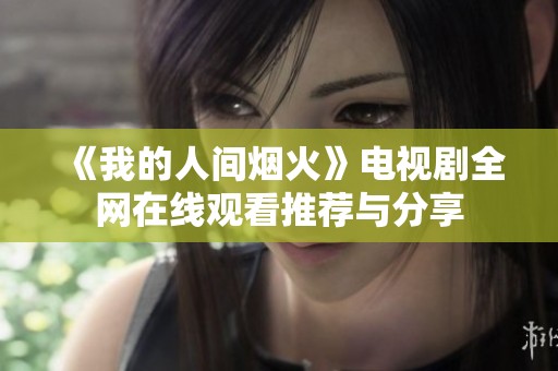 《我的人间烟火》电视剧全网在线观看推荐与分享