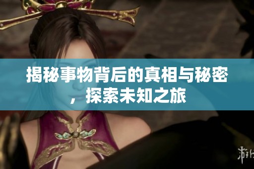 揭秘事物背后的真相与秘密，探索未知之旅