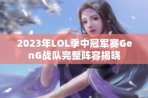 2023年LOL季中冠军赛GenG战队完整阵容揭晓