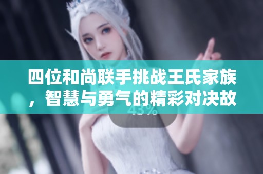 四位和尚联手挑战王氏家族，智慧与勇气的精彩对决故事