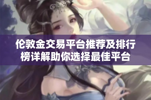 伦敦金交易平台推荐及排行榜详解助你选择最佳平台