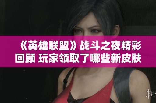 《英雄联盟》战斗之夜精彩回顾 玩家领取了哪些新皮肤？