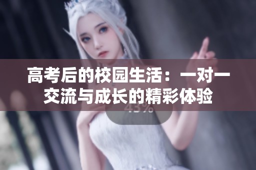 高考后的校园生活：一对一交流与成长的精彩体验
