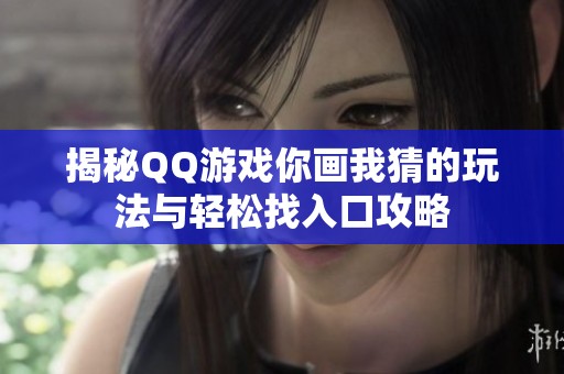 揭秘QQ游戏你画我猜的玩法与轻松找入口攻略