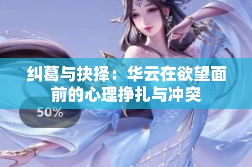 纠葛与抉择：华云在欲望面前的心理挣扎与冲突