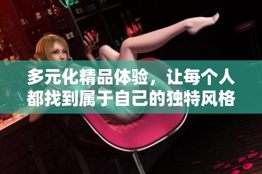 多元化精品体验，让每个人都找到属于自己的独特风格