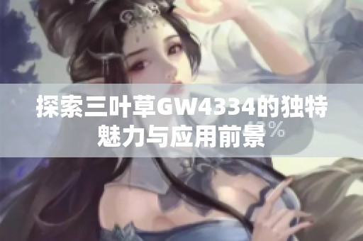 探索三叶草GW4334的独特魅力与应用前景
