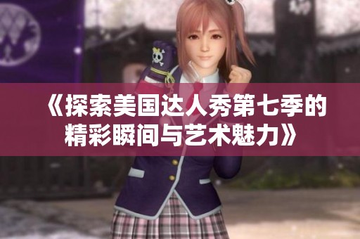 《探索美国达人秀第七季的精彩瞬间与艺术魅力》