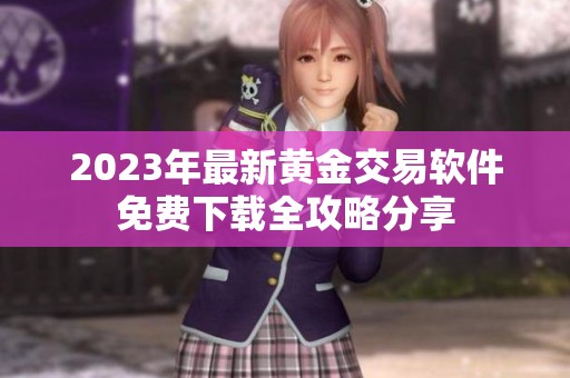2023年最新黄金交易软件免费下载全攻略分享