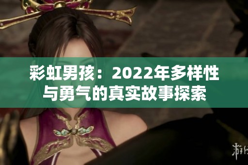 彩虹男孩：2022年多样性与勇气的真实故事探索