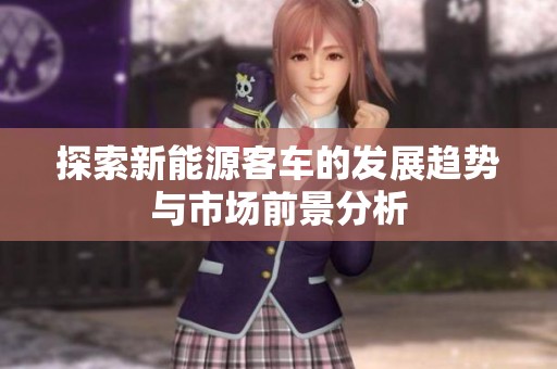 探索新能源客车的发展趋势与市场前景分析