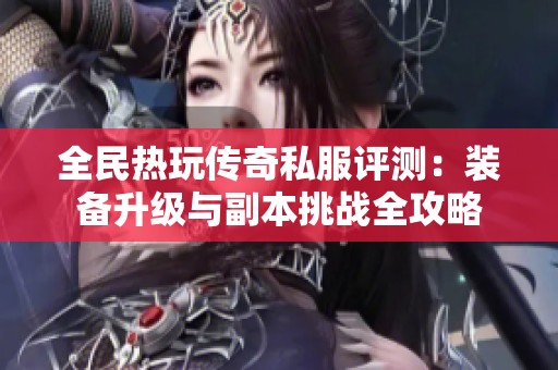 全民热玩传奇私服评测：装备升级与副本挑战全攻略