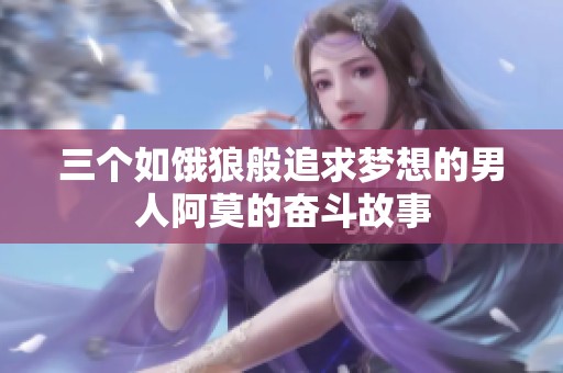 三个如饿狼般追求梦想的男人阿莫的奋斗故事