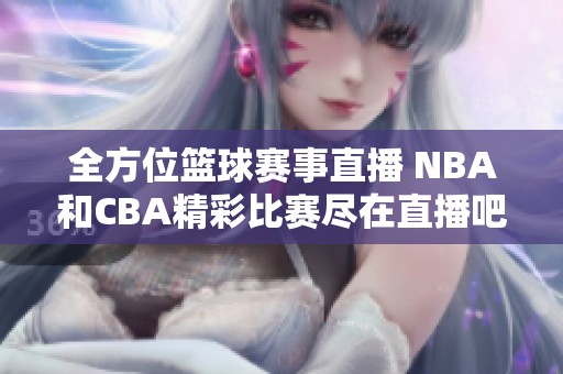 全方位篮球赛事直播 NBA和CBA精彩比赛尽在直播吧