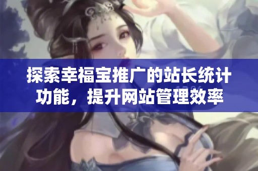 探索幸福宝推广的站长统计功能，提升网站管理效率