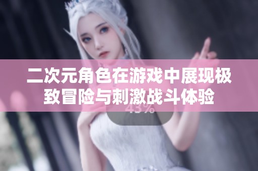 二次元角色在游戏中展现极致冒险与刺激战斗体验