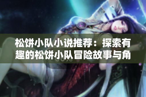 松饼小队小说推荐：探索有趣的松饼小队冒险故事与角色