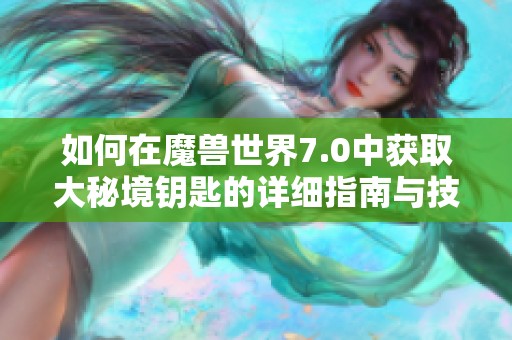 如何在魔兽世界7.0中获取大秘境钥匙的详细指南与技巧