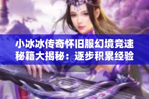 小冰冰传奇怀旧服幻境竞速秘籍大揭秘：逐步积累经验提升战力技巧