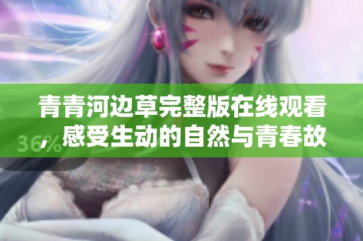 青青河边草完整版在线观看，感受生动的自然与青春故事