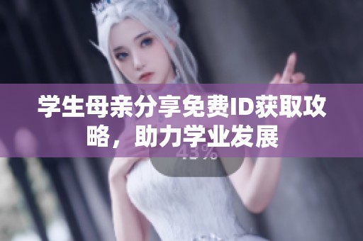 学生母亲分享免费ID获取攻略，助力学业发展