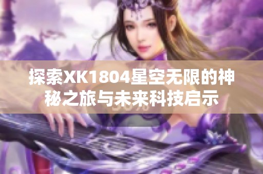 探索XK1804星空无限的神秘之旅与未来科技启示