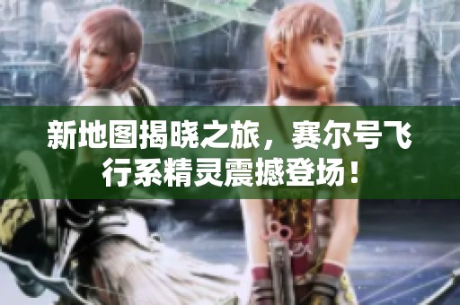 新地图揭晓之旅，赛尔号飞行系精灵震撼登场！