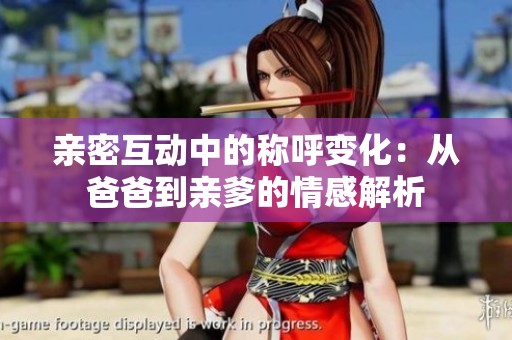 亲密互动中的称呼变化：从爸爸到亲爹的情感解析