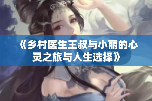 《乡村医生王叔与小丽的心灵之旅与人生选择》