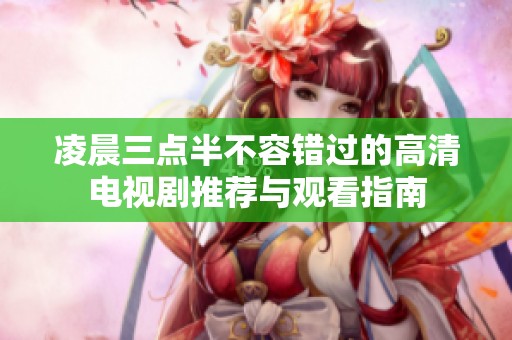 凌晨三点半不容错过的高清电视剧推荐与观看指南