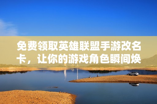 免费领取英雄联盟手游改名卡，让你的游戏角色瞬间焕新！