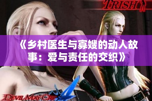 《乡村医生与寡嫂的动人故事：爱与责任的交织》