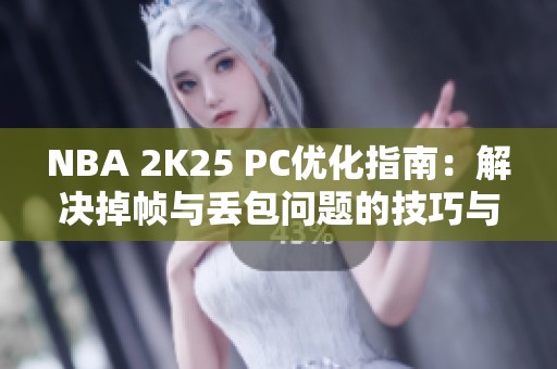 NBA 2K25 PC优化指南：解决掉帧与丢包问题的技巧与工具