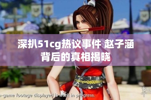 深扒51cg热议事件 赵子涵背后的真相揭晓