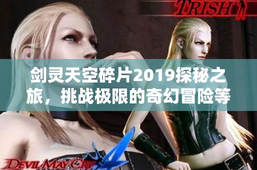 剑灵天空碎片2019探秘之旅，挑战极限的奇幻冒险等待你的到来