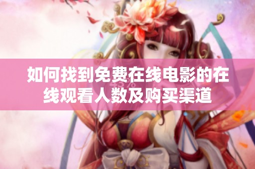 如何找到免费在线电影的在线观看人数及购买渠道