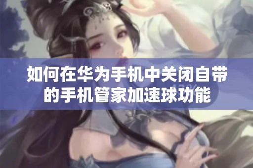 如何在华为手机中关闭自带的手机管家加速球功能