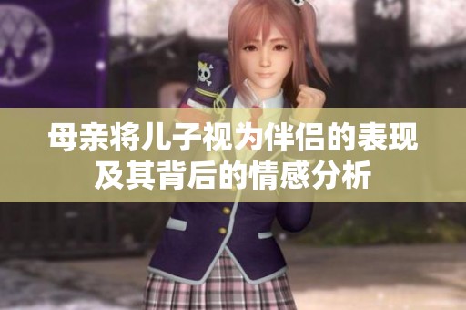 母亲将儿子视为伴侣的表现及其背后的情感分析