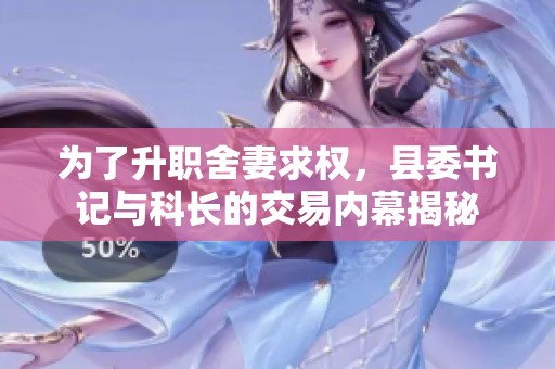 为了升职舍妻求权，县委书记与科长的交易内幕揭秘