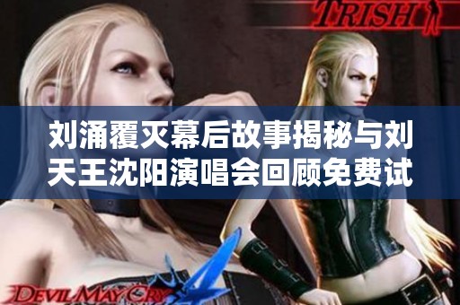 刘涌覆灭幕后故事揭秘与刘天王沈阳演唱会回顾免费试听