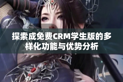探索成免费CRM学生版的多样化功能与优势分析