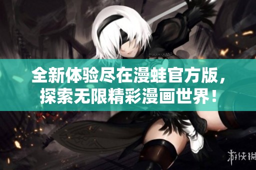 全新体验尽在漫蛙官方版，探索无限精彩漫画世界！