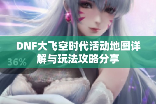 DNF大飞空时代活动地图详解与玩法攻略分享