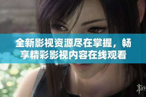 全新影视资源尽在掌握，畅享精彩影视内容在线观看