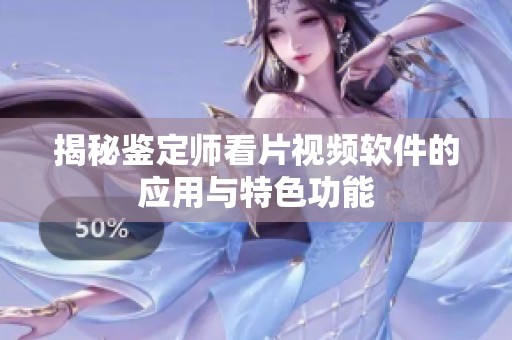 揭秘鉴定师看片视频软件的应用与特色功能