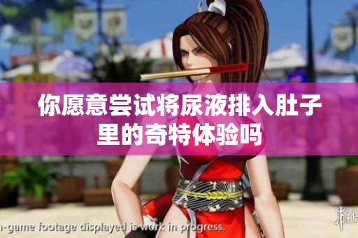 你愿意尝试将尿液排入肚子里的奇特体验吗