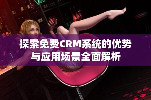 探索免费CRM系统的优势与应用场景全面解析
