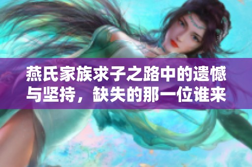 燕氏家族求子之路中的遗憾与坚持，缺失的那一位谁来填补